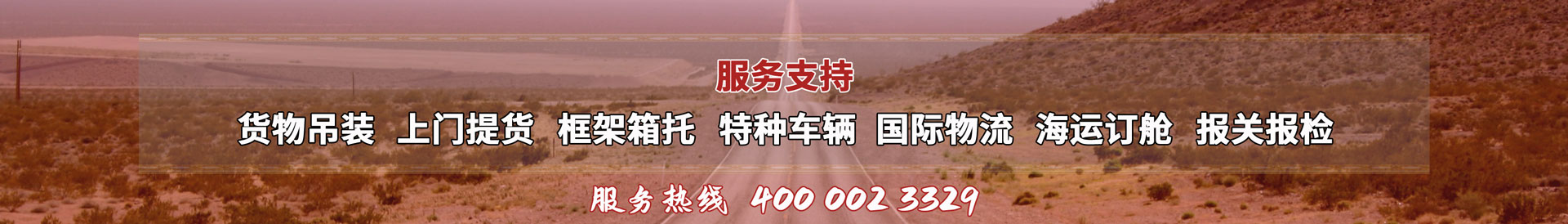服務(wù)提供：貨物吊裝、上門(mén)提貨、框架箱托、特種車(chē)輛、國(guó)際物流、海運(yùn)訂艙、報(bào)關(guān)報(bào)檢，服務(wù)熱線(xiàn)：4000023329